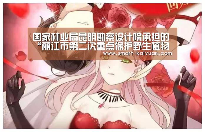 国家林业局昆明勘察设计院承担的“丽江市第二次重点保护野生植物资源调查项目”通过验收评审“开元”(图1) 开云体育APP