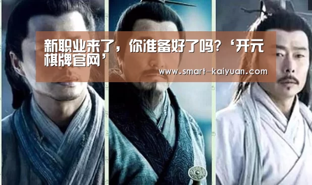 新职业来了,你准备好了吗?‘开元棋牌官网’(图2) 开元