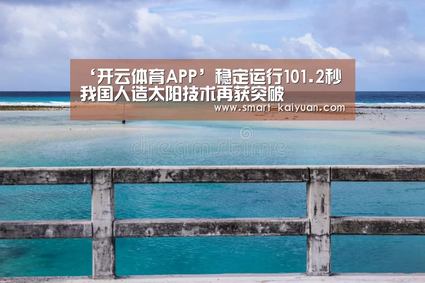 ‘开云体育APP’稳定运行101.2秒 我国人造太阳技术再获突破(图2) 开云体育APP