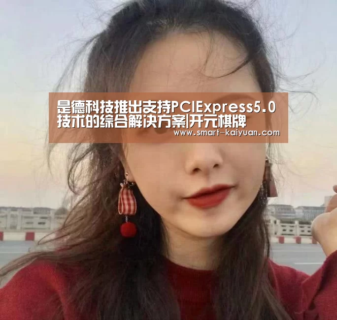 是德科技推出支持PCIExpress5.0技术的综合解决方案|开元棋牌(图2) 开元