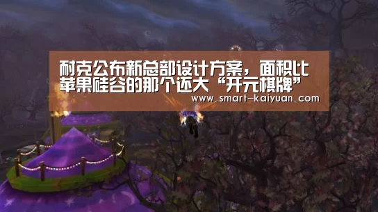 耐克公布新总部设计方案,面积比苹果硅谷的那个还大“开元棋牌”(图4) 开云体育APP