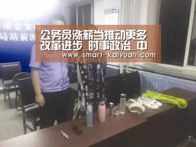 公务员涨薪当推动更多改革进步_时事政治_中公教育网_开元棋牌(图3) 开云体育APP
